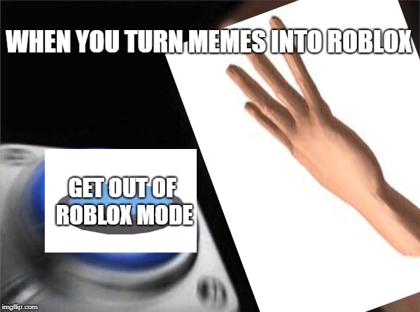 Roblox mode | WHEN YOU TURN MEMES INTO ROBLOX; GET OUT OF ROBLOX MODE | image tagged in blue button meme,roblox,pc gaming | made w/ Imgflip meme maker