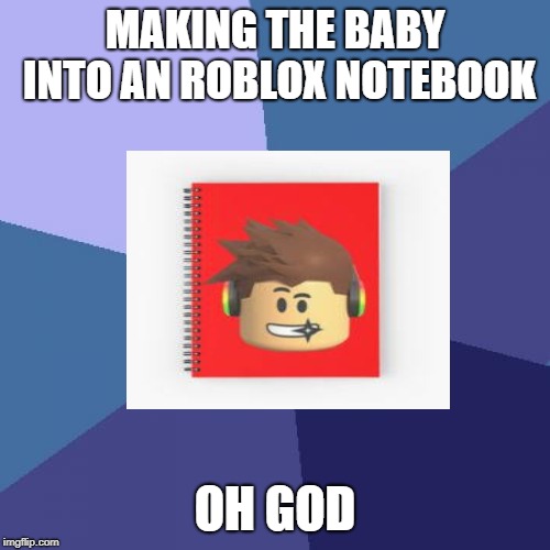 Success Kid | MAKING THE BABY INTO AN ROBLOX NOTEBOOK; OH GOD | image tagged in memes,success kid | made w/ Imgflip meme maker