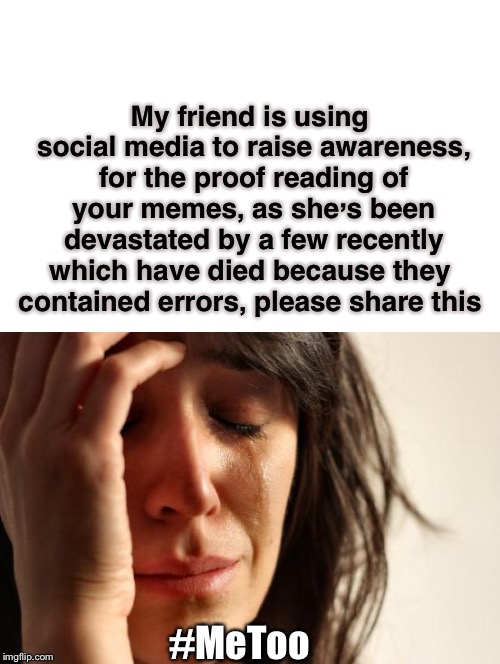 First world problems, what the real me too movement should be all about.  | My friend is using social media to raise awareness, for the proof reading of your memes, as she’s been devastated by a few recently which have died because they  contained errors, please share this; #MeToo | image tagged in memes,first world problems,hashtag,metoo,proof,reading | made w/ Imgflip meme maker