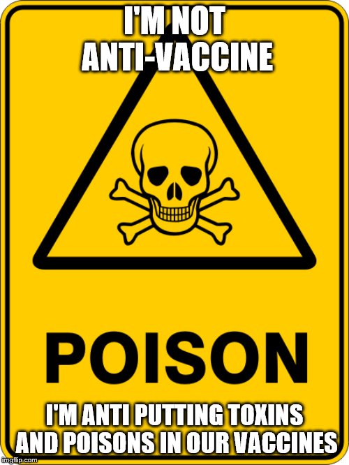 anti-vaccines | I'M NOT ANTI-VACCINE; I'M ANTI PUTTING TOXINS AND POISONS IN OUR VACCINES | image tagged in nwo police state | made w/ Imgflip meme maker