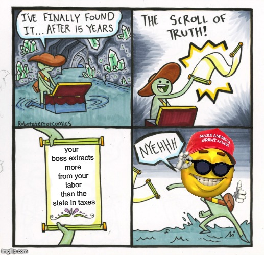 The Scroll Of Truth | your boss extracts more from your labor than the state in taxes | image tagged in memes,the scroll of truth | made w/ Imgflip meme maker