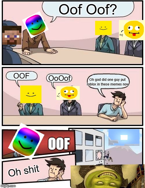 Oofroom Meeting suggestion | Oof Oof? OOF; Oh god did one guy put roblox in these memes now; OoOof; OOF; Oh shit | image tagged in memes,boardroom meeting suggestion,roblox | made w/ Imgflip meme maker