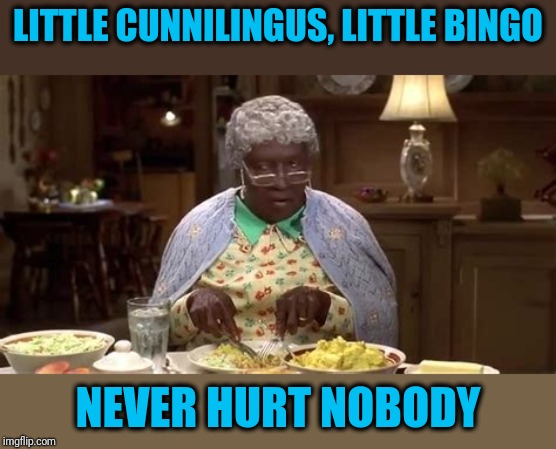 Just remember | LITTLE CUNNILINGUS, LITTLE BINGO; NEVER HURT NOBODY | image tagged in grandma klump | made w/ Imgflip meme maker