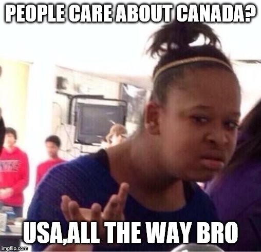 ..Or Nah? | PEOPLE CARE ABOUT CANADA? USA,ALL THE WAY BRO | image tagged in or nah | made w/ Imgflip meme maker