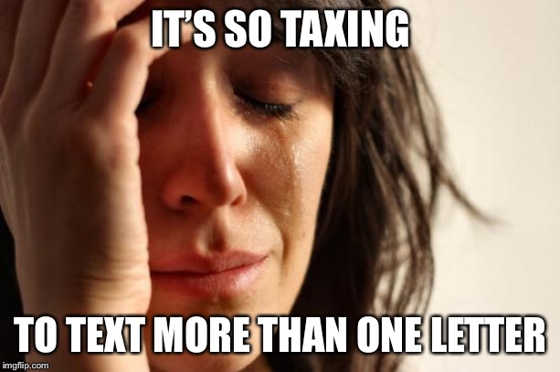 First World Problems Meme | IT’S SO TAXING TO TEXT MORE THAN ONE LETTER | image tagged in memes,first world problems | made w/ Imgflip meme maker