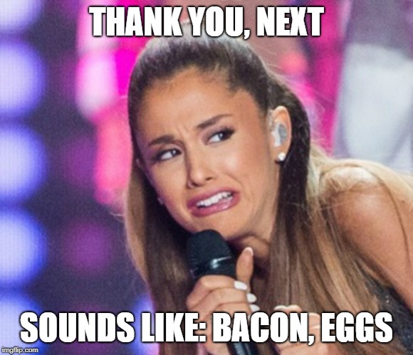 read this bro | THANK YOU, NEXT; SOUNDS LIKE: BACON, EGGS | image tagged in yeet,ariana grande | made w/ Imgflip meme maker