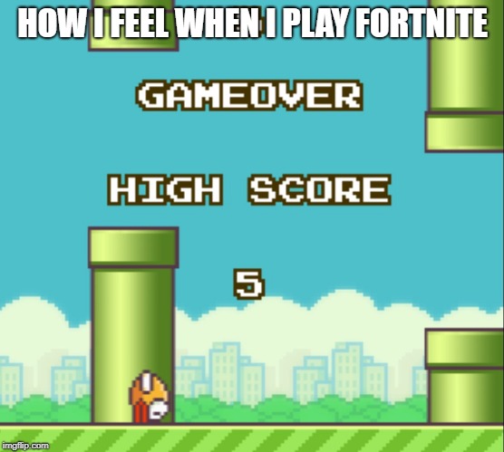 Flappy bird fail | HOW I FEEL WHEN I PLAY FORTNITE | image tagged in flappy bird fail | made w/ Imgflip meme maker