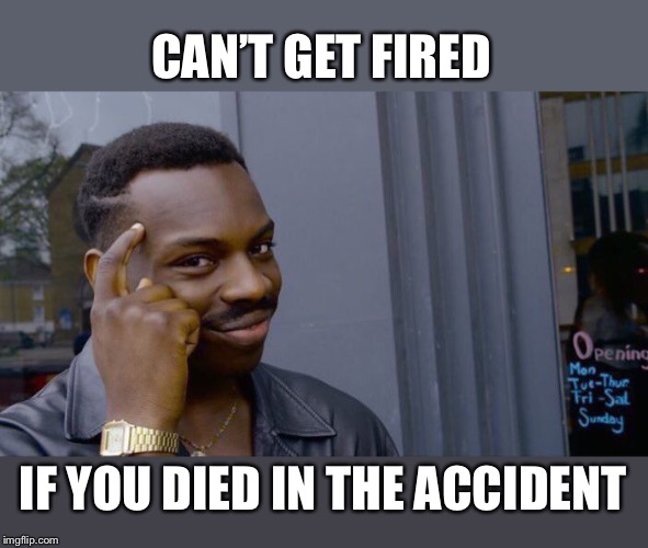 Roll Safe Think About It Meme | CAN’T GET FIRED IF YOU DIED IN THE ACCIDENT | image tagged in memes,roll safe think about it | made w/ Imgflip meme maker