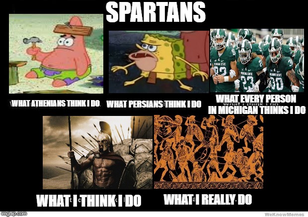 THIS IS what SPARTAns do | SPARTANS; WHAT EVERY PERSON IN MICHIGAN THINKS I DO; WHAT PERSIANS THINK I DO; WHAT ATHENIANS THINK I DO; WHAT I THINK I DO; WHAT I REALLY DO | image tagged in what i really do,sparta | made w/ Imgflip meme maker