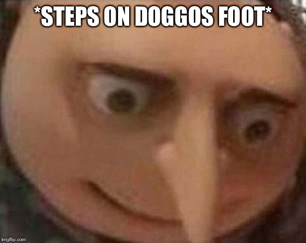 gru meme | *STEPS ON DOGGOS FOOT* | image tagged in gru meme | made w/ Imgflip meme maker