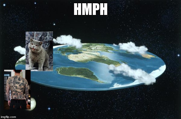 Flat Earth | HMPH | image tagged in flat earth | made w/ Imgflip meme maker