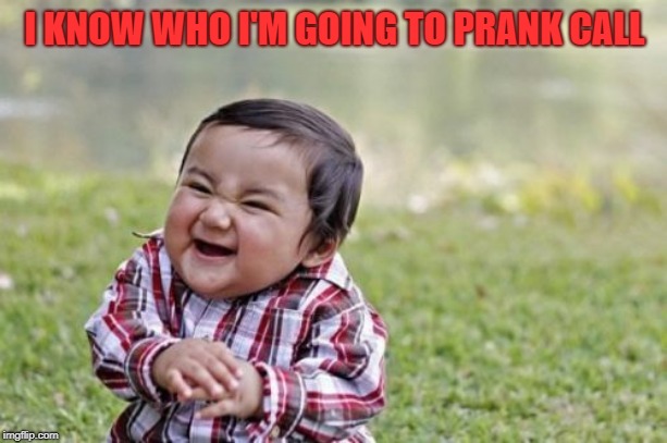 Evil Toddler Meme | I KNOW WHO I'M GOING TO PRANK CALL | image tagged in memes,evil toddler | made w/ Imgflip meme maker