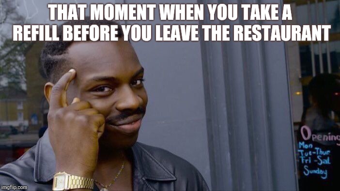 Roll Safe Think About It | THAT MOMENT WHEN YOU TAKE A REFILL BEFORE YOU LEAVE THE RESTAURANT | image tagged in memes,roll safe think about it | made w/ Imgflip meme maker