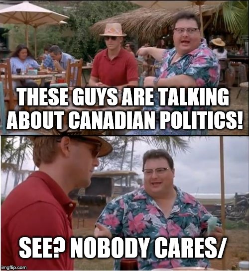 See Nobody Cares Meme | THESE GUYS ARE TALKING ABOUT CANADIAN POLITICS! SEE? NOBODY CARES/ | image tagged in memes,see nobody cares | made w/ Imgflip meme maker