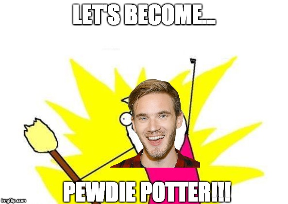 Pewdiepie + Magic = | LET'S BECOME... PEWDIE POTTER!!! | image tagged in memes,pewdiepie,harry potter | made w/ Imgflip meme maker