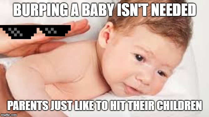 BURPING A BABY ISN'T NEEDED; PARENTS JUST LIKE TO HIT THEIR CHILDREN | image tagged in baby,moneyxxx | made w/ Imgflip meme maker