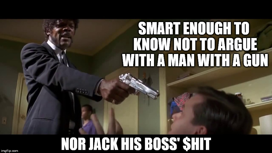 And I Don't Have To Say It Again | SMART ENOUGH TO KNOW NOT TO ARGUE WITH A MAN WITH A GUN; NOR JACK HIS BOSS' $HIT | image tagged in say it again,samuel jackson,argue,man,gun,jack | made w/ Imgflip meme maker