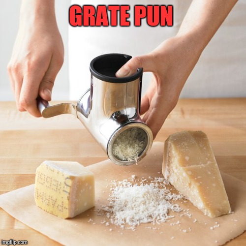 Cheese Is Grater | GRATE PUN | image tagged in cheese is grater | made w/ Imgflip meme maker