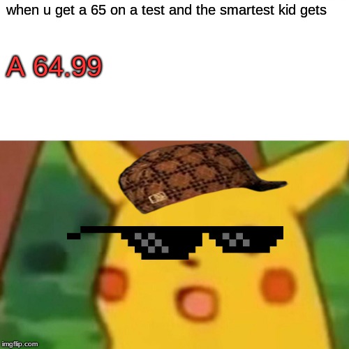 Surprised Pikachu Meme | when u get a 65 on a test and the smartest kid gets; A 64.99 | image tagged in memes,surprised pikachu | made w/ Imgflip meme maker