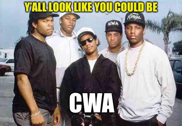 NWA - You already know what I'm going to say | Y’ALL LOOK LIKE YOU COULD BE CWA | image tagged in nwa - you already know what i'm going to say | made w/ Imgflip meme maker