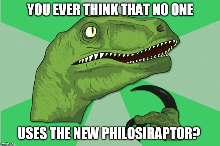 new philosoraptor | YOU EVER THINK THAT NO ONE; USES THE NEW PHILOSIRAPTOR? | image tagged in new philosoraptor | made w/ Imgflip meme maker