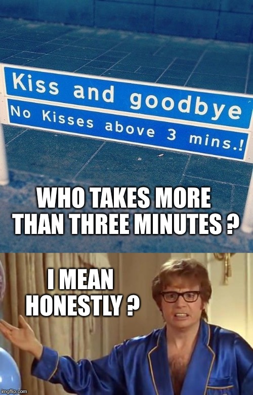 WHO TAKES MORE THAN THREE MINUTES ? I MEAN HONESTLY ? THE | image tagged in memes,austin powers honestly | made w/ Imgflip meme maker