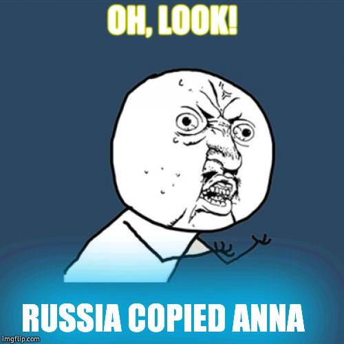 Y U No Meme | OH, LOOK! RUSSIA COPIED ANNA | image tagged in memes,y u no | made w/ Imgflip meme maker