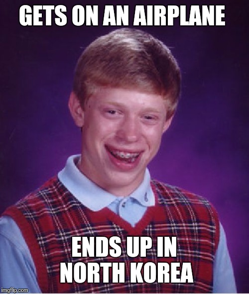 Bad Luck Brian | GETS ON AN AIRPLANE; ENDS UP IN NORTH KOREA | image tagged in memes,bad luck brian | made w/ Imgflip meme maker