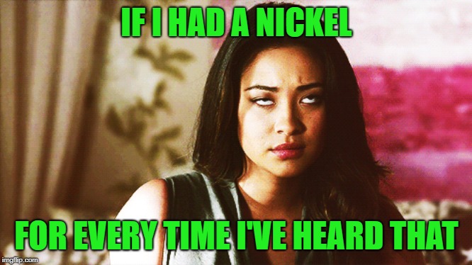 IF I HAD A NICKEL FOR EVERY TIME I'VE HEARD THAT | made w/ Imgflip meme maker