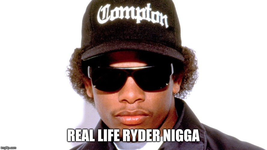 Eazy E | REAL LIFE RYDER N**GA | image tagged in eazy e | made w/ Imgflip meme maker