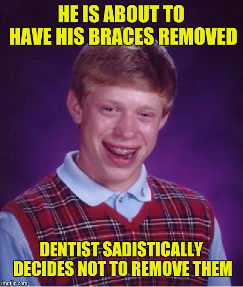Bad Luck Brian Meme | HE IS ABOUT TO HAVE HIS BRACES REMOVED; DENTIST SADISTICALLY DECIDES NOT TO REMOVE THEM | image tagged in memes,bad luck brian | made w/ Imgflip meme maker