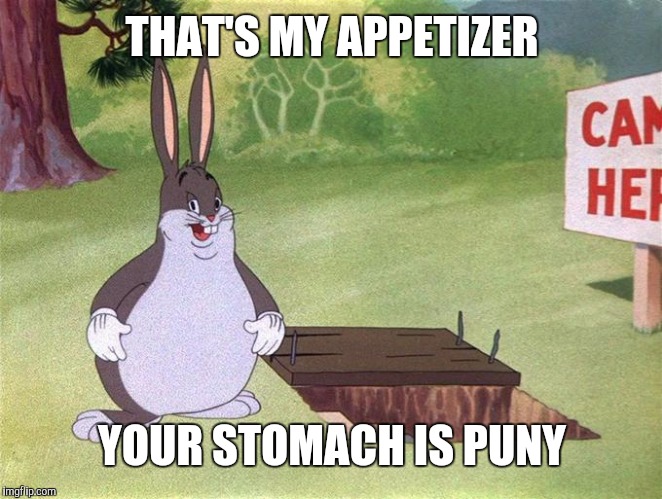 Big Chungus | THAT'S MY APPETIZER YOUR STOMACH IS PUNY | image tagged in big chungus | made w/ Imgflip meme maker