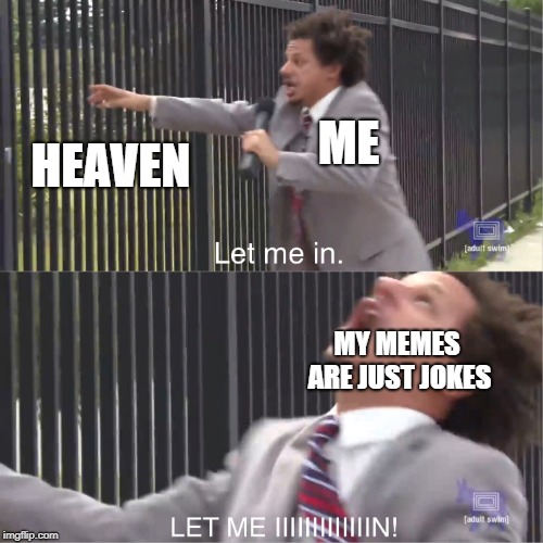 let me in | ME; HEAVEN; MY MEMES ARE JUST JOKES | image tagged in let me in | made w/ Imgflip meme maker