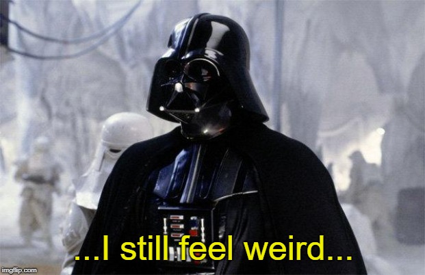 Darth Vader | ...I still feel weird... | image tagged in darth vader | made w/ Imgflip meme maker