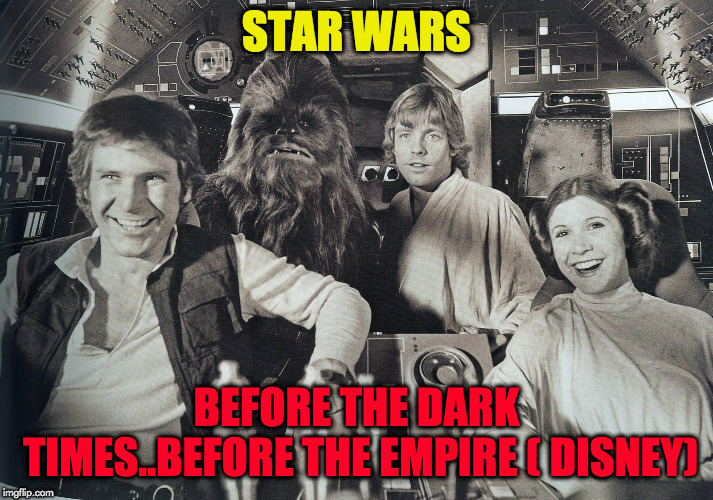 Star Wars in the good old days | STAR WARS; BEFORE THE DARK TIMES..BEFORE THE EMPIRE ( DISNEY) | image tagged in star wars | made w/ Imgflip meme maker