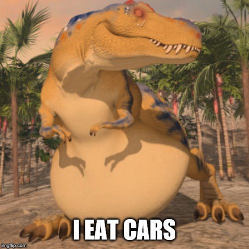 Fat Tyrannosaurus Rex | I EAT CARS | image tagged in fat tyrannosaurus rex | made w/ Imgflip meme maker