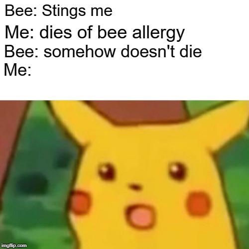 Surprised Pikachu Meme | Bee: Stings me; Me: dies of bee allergy; Bee: somehow doesn't die; Me: | image tagged in memes,surprised pikachu | made w/ Imgflip meme maker
