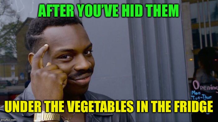 Roll Safe Think About It Meme | AFTER YOU’VE HID THEM UNDER THE VEGETABLES IN THE FRIDGE | image tagged in memes,roll safe think about it | made w/ Imgflip meme maker