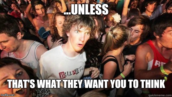 what if rave | ...UNLESS THAT'S WHAT THEY WANT YOU TO THINK | image tagged in what if rave | made w/ Imgflip meme maker