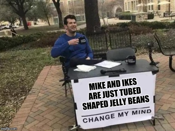 Change My Mind Meme | MIKE AND IKES ARE JUST TUBED SHAPED JELLY BEANS | image tagged in change my mind | made w/ Imgflip meme maker