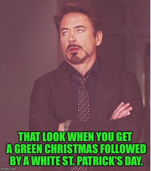 Green and white | THAT LOOK WHEN YOU GET A GREEN CHRISTMAS FOLLOWED BY A WHITE ST. PATRICK'S DAY. | image tagged in memes,face you make robert downey jr | made w/ Imgflip meme maker