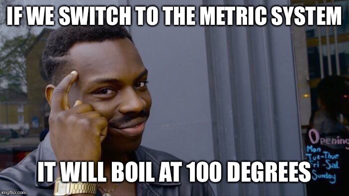 Roll Safe Think About It Meme | IF WE SWITCH TO THE METRIC SYSTEM IT WILL BOIL AT 100 DEGREES | image tagged in memes,roll safe think about it | made w/ Imgflip meme maker