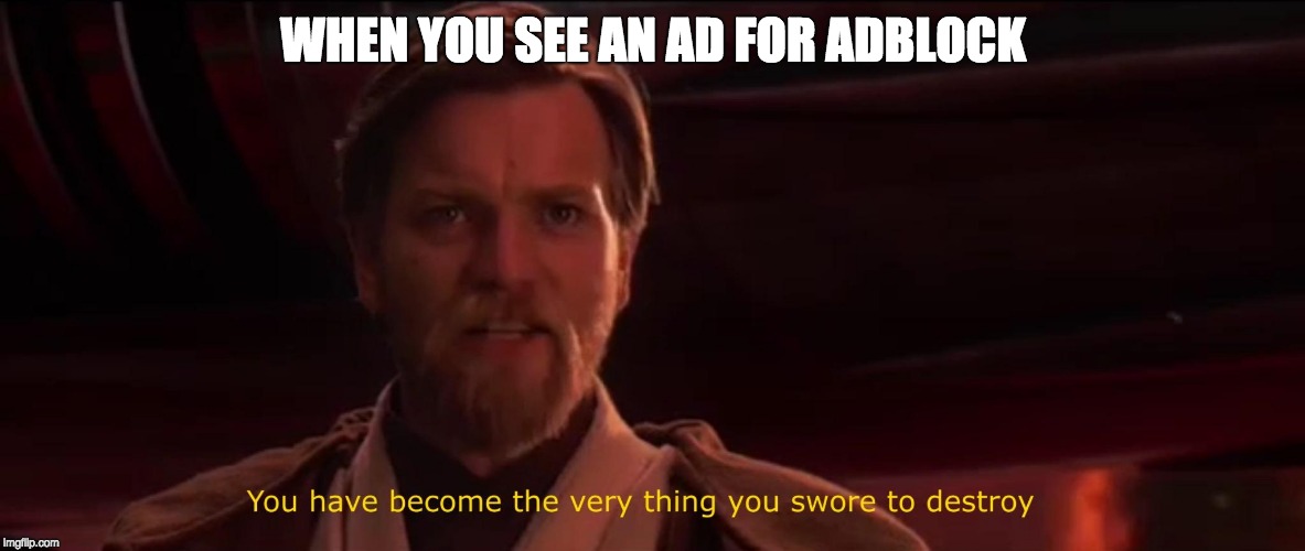 AdBlock be like oof | WHEN YOU SEE AN AD FOR ADBLOCK | image tagged in you have become the very thing you swore to destroy | made w/ Imgflip meme maker