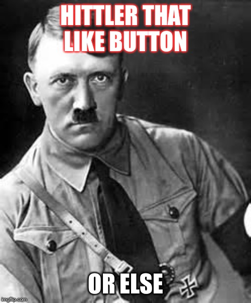 Adolf Hitler | HITTLER THAT LIKE BUTTON OR ELSE | image tagged in adolf hitler | made w/ Imgflip meme maker