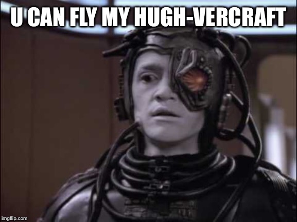 Hugh the Borg | U CAN FLY MY HUGH-VERCRAFT | image tagged in hugh the borg | made w/ Imgflip meme maker