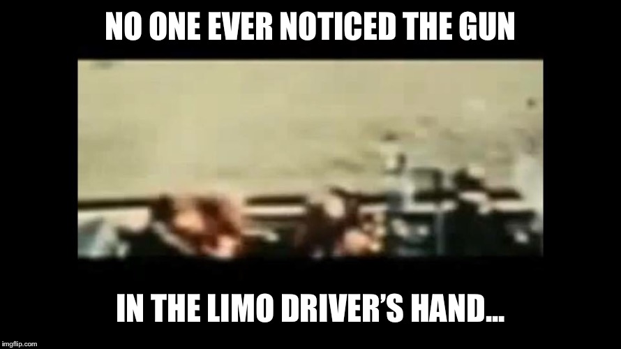 NO ONE EVER NOTICED THE GUN IN THE LIMO DRIVER’S HAND... | made w/ Imgflip meme maker