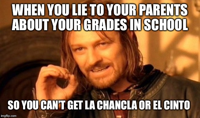 One Does Not Simply Meme | WHEN YOU LIE TO YOUR PARENTS ABOUT YOUR GRADES IN SCHOOL; SO YOU CAN’T GET LA CHANCLA OR EL CINTO | image tagged in memes,one does not simply | made w/ Imgflip meme maker