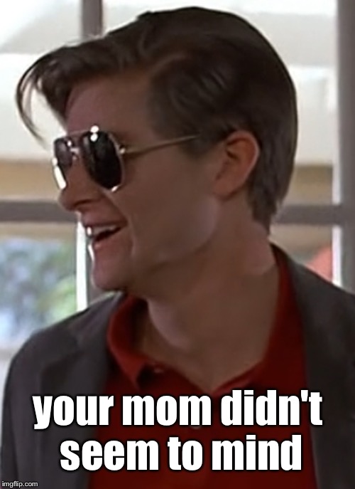 your mom didn't seem to mind | made w/ Imgflip meme maker