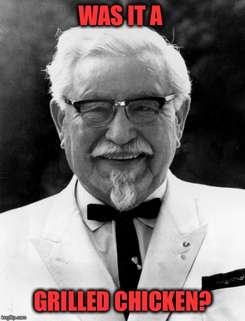 KFC Colonel Sanders | WAS IT A GRILLED CHICKEN? | image tagged in kfc colonel sanders | made w/ Imgflip meme maker