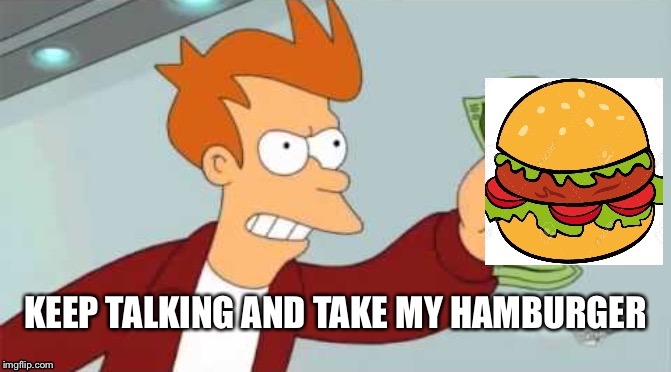 Keep talking and take my hamburger  | KEEP TALKING AND TAKE MY HAMBURGER | image tagged in futurama fry,alexandria ocasio-cortez | made w/ Imgflip meme maker